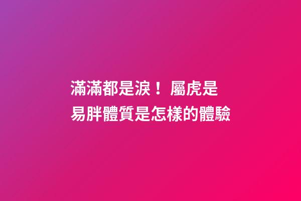 滿滿都是淚！屬虎是易胖體質是怎樣的體驗
